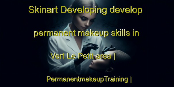 Skinart Developing develop permanent makeup skills in Vert Le Petit area | PermanentmakeupTraining | PermanentmakeupClasses | SkinartTraining-France